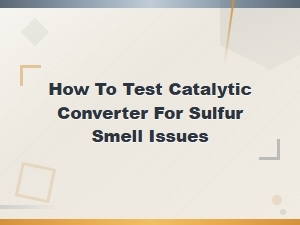 How to Test a Catalytic Converter for Sulfur Smell Issues