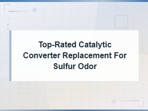 Top-Rated Catalytic Converter Replacement for Sulfur Odor.