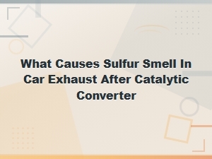 Catalytic Converter Failure: What Causes Sulfur Smell in Car Exhaust