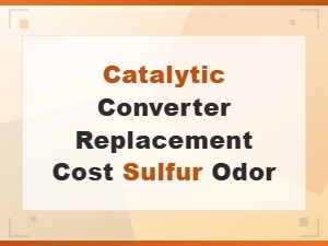 Sulfur Odor and Catalytic Converter Replacement Cost