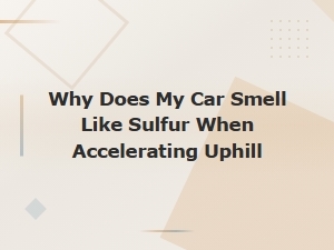 Why Does My Car Smell Like Sulfur When Accelerating Uphill?